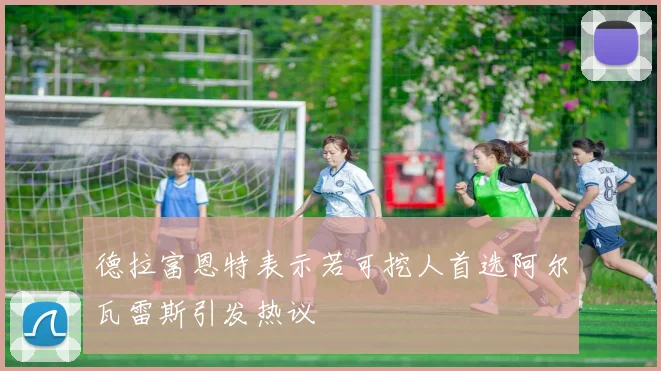 德拉富恩特表示若可挖人首选阿尔瓦雷斯引发热议