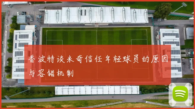 香波特谈米奇信任年轻球员的原因与容错机制
