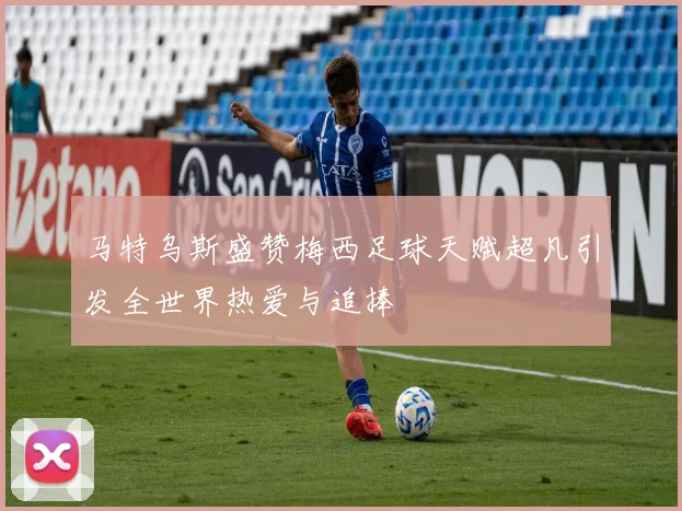 马特乌斯盛赞梅西足球天赋超凡引发全世界热爱与追捧