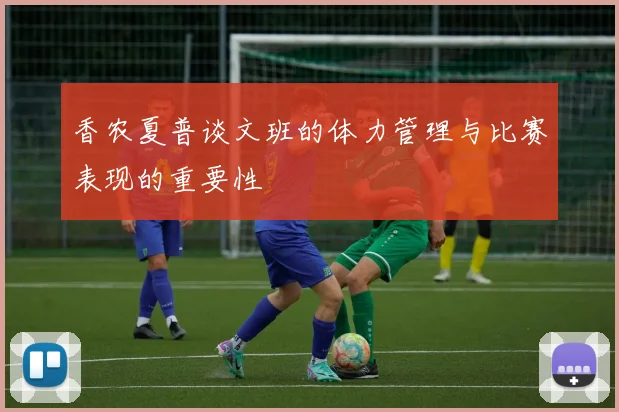 香农夏普谈文班的体力管理与比赛表现的重要性