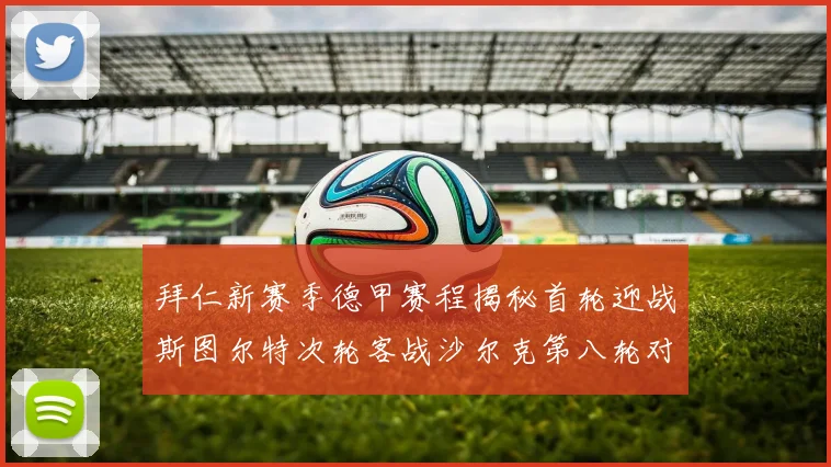拜仁新赛季德甲赛程揭秘首轮迎战斯图尔特次轮客战沙尔克第八轮对决多特蒙德