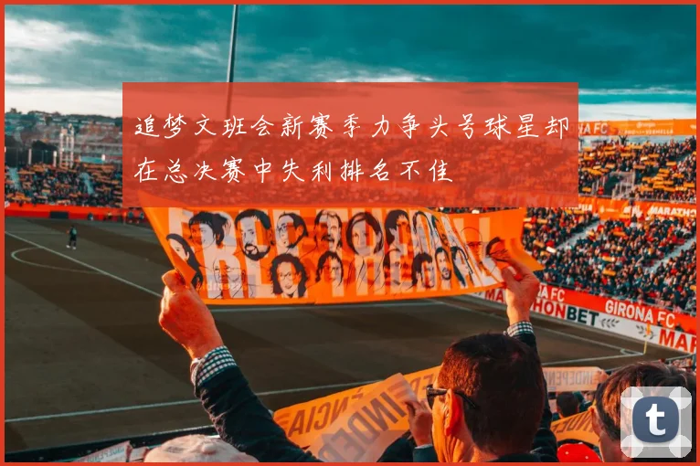 追梦文班会新赛季力争头号球星却在总决赛中失利排名不佳